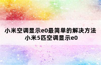 小米空调显示e0最简单的解决方法 小米5匹空调显示e0